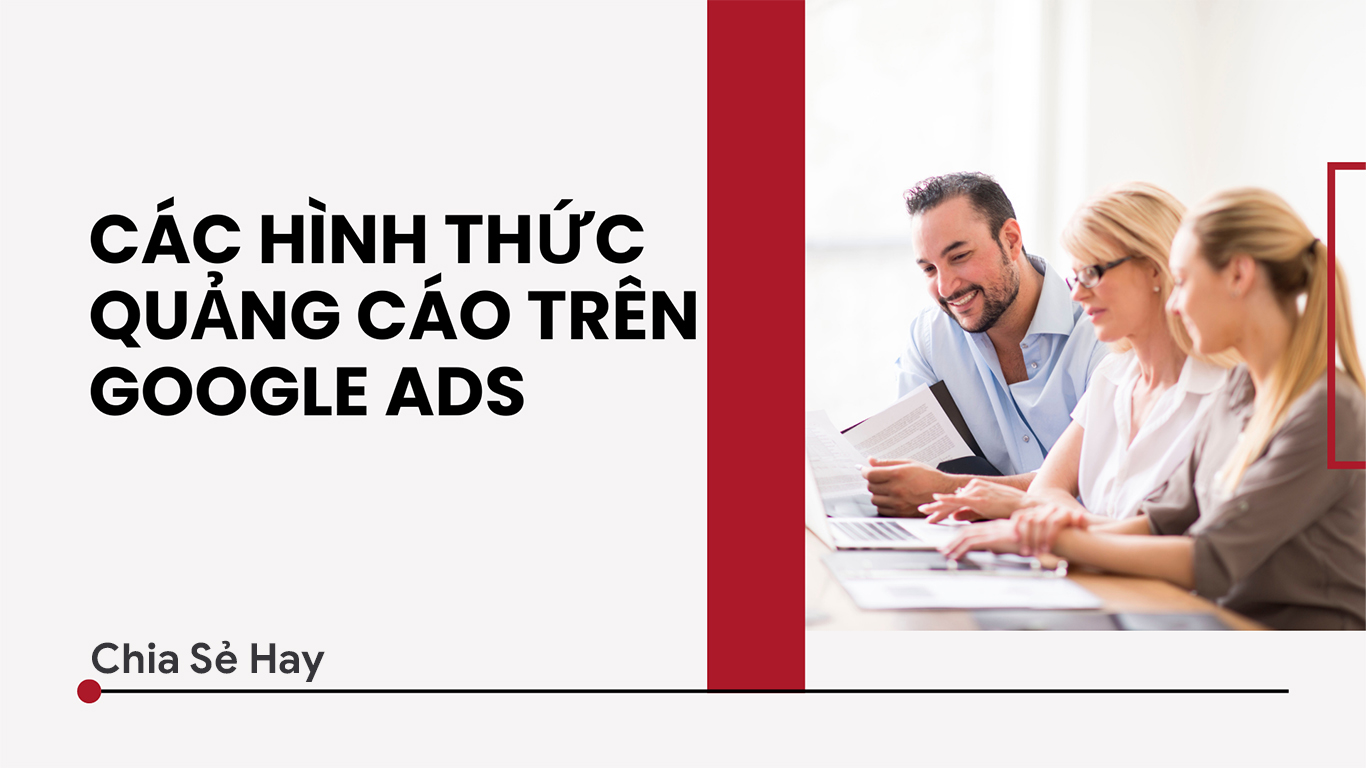 Các Hình Thức Quảng Cáo Google Ads Hot Nhất Hiện Nay