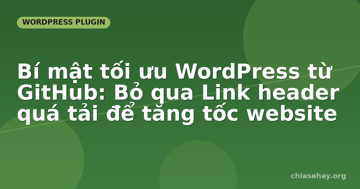 Bí mật tối ưu WordPress từ GitHub: Bỏ qua Link header quá tải để tăng tốc website
