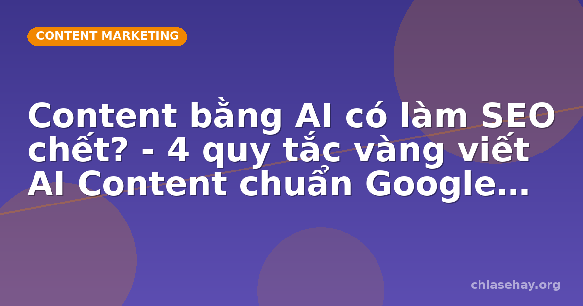 Content bằng AI có làm SEO chết? - 4 quy tắc vàng viết AI Content chuẩn Google 2026