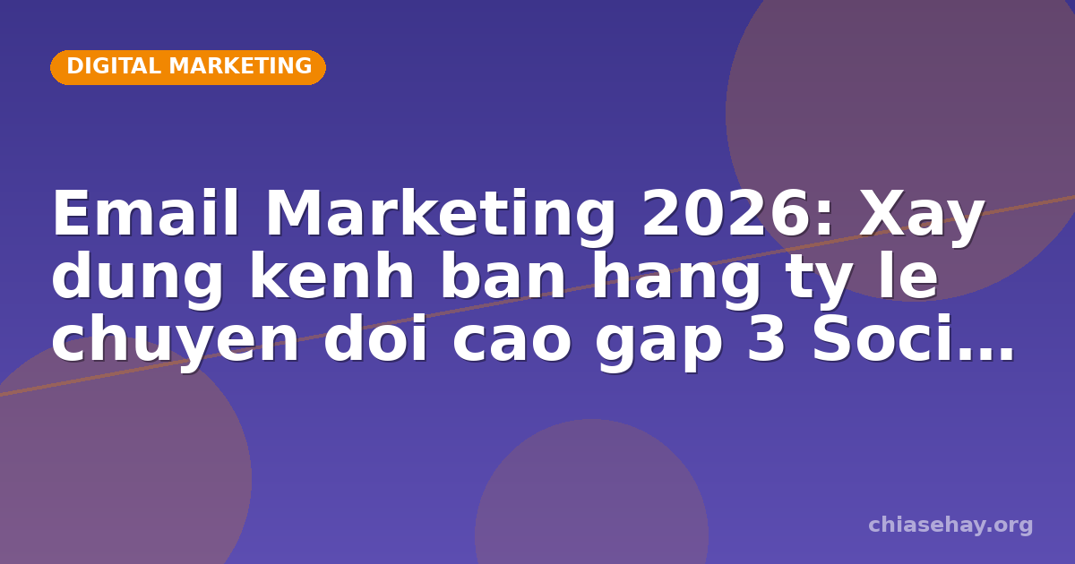 Email Marketing 2026: Xay dung kenh ban hang ty le chuyen doi cao gap 3 Social Media