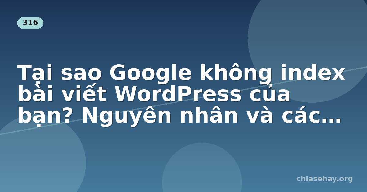 Tại sao Google không index bài viết WordPress của bạn? Nguyên nhân và cách khắc phục